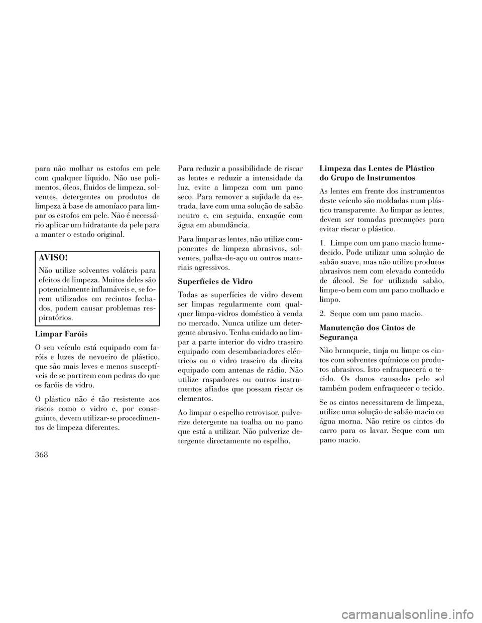 Lancia Voyager 2014 Manual de Uso e Manutenção (in Portuguese) para não molhar os estofos em pele
com qualquer líquido. Não use poli-
mentos, óleos, fluidos de limpeza, sol-
ventes, detergentes ou produtos de
limpeza à base de amoníaco para lim-
par os esto Lancia Voyager 2014 Manual de Uso e Manutenção (in Portuguese) para não molhar os estofos em pele
com qualquer líquido. Não use poli-
mentos, óleos, fluidos de limpeza, sol-
ventes, detergentes ou produtos de
limpeza à base de amoníaco para lim-
par os esto