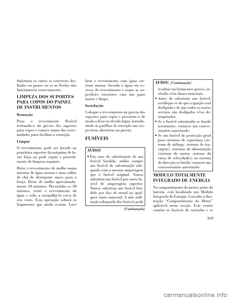 Lancia Voyager 2014 Manual de Uso e Manutenção (in Portuguese) Substitua os cintos se estiverem des-
fiados ou gastos ou se as fivelas não
funcionarem correctamente.
LIMPEZA DOS SUPORTES
PARA COPOS DO PAINEL
DE INSTRUMENTOS
Remoção
Puxe o revestimento flexíve Lancia Voyager 2014 Manual de Uso e Manutenção (in Portuguese) Substitua os cintos se estiverem des-
fiados ou gastos ou se as fivelas não
funcionarem correctamente.
LIMPEZA DOS SUPORTES
PARA COPOS DO PAINEL
DE INSTRUMENTOS
Remoção
Puxe o revestimento flexíve