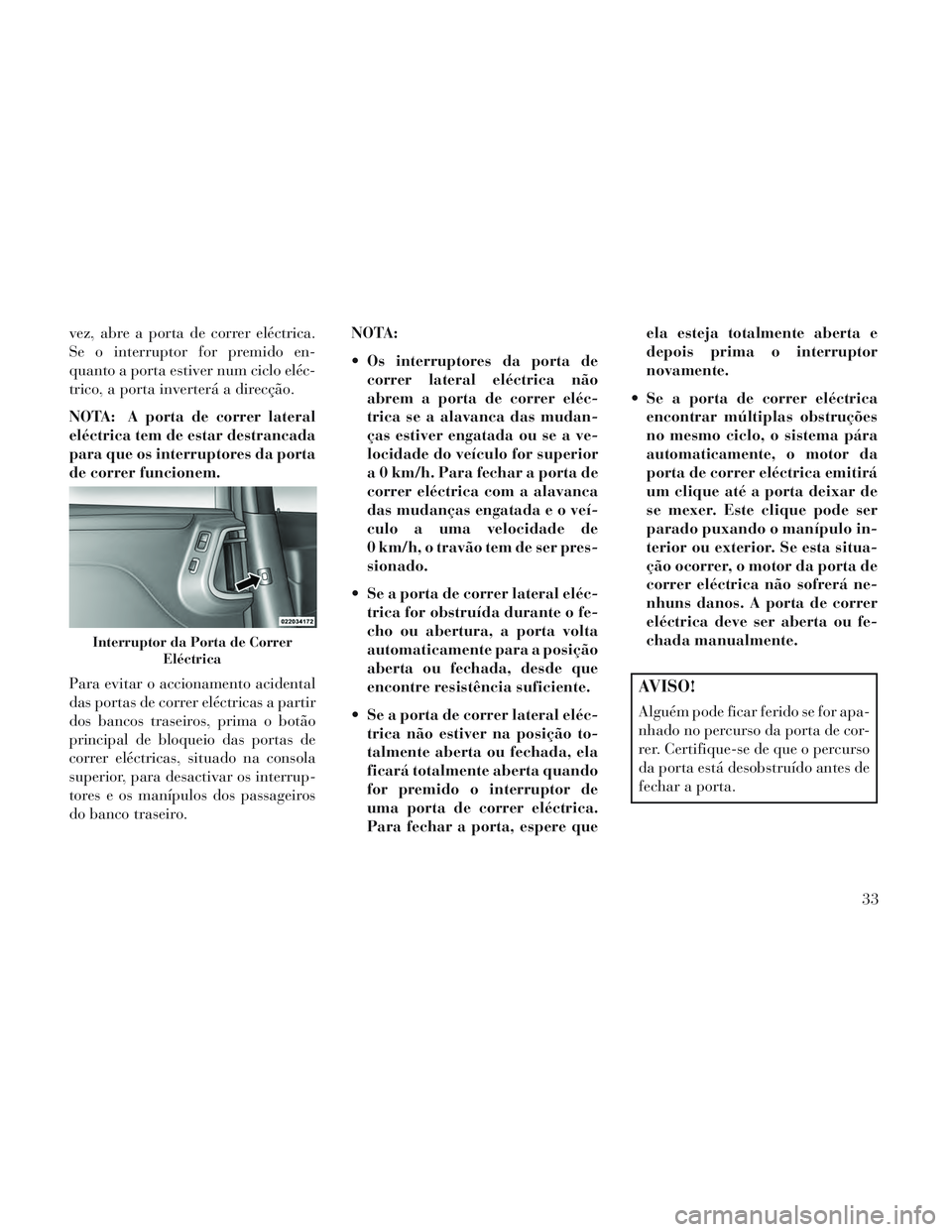 Lancia Voyager 2014 Manual de Uso e Manutenção (in Portuguese) vez, abre a porta de correr eléctrica.
Se o interruptor for premido en-
quanto a porta estiver num ciclo eléc-
trico, a porta inverterá a direcção.
NOTA: A porta de correr lateral
eléctrica tem Lancia Voyager 2014 Manual de Uso e Manutenção (in Portuguese) vez, abre a porta de correr eléctrica.
Se o interruptor for premido en-
quanto a porta estiver num ciclo eléc-
trico, a porta inverterá a direcção.
NOTA: A porta de correr lateral
eléctrica tem