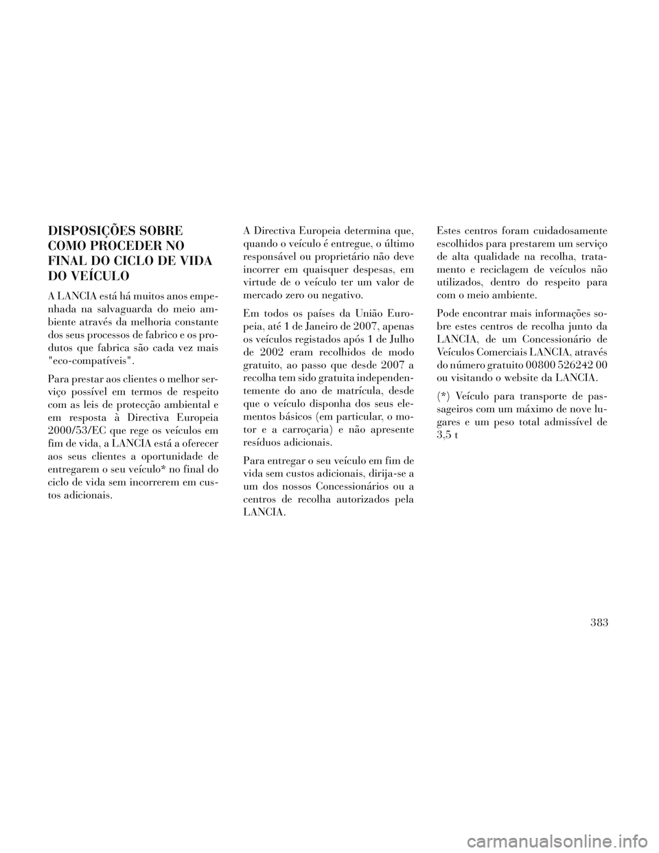 Lancia Voyager 2014  Manual de Uso e Manutenção (in Portuguese) DISPOSIÇÕES SOBRE
COMO PROCEDER NO
FINAL DO CICLO DE VIDA
DO VEÍCULO
A LANCIA está há muitos anos empe-
nhada na salvaguarda do meio am-
biente através da melhoria constante
dos seus processos d