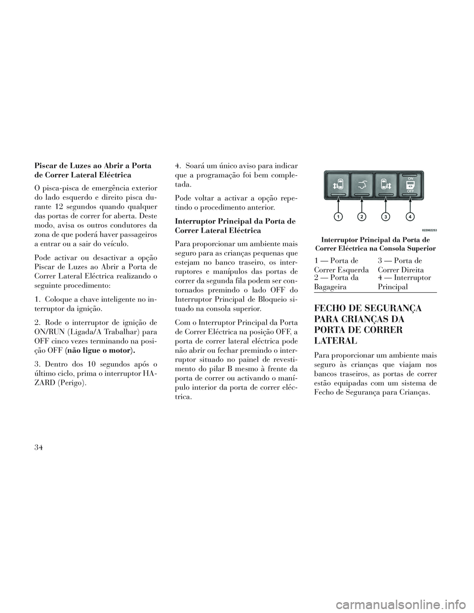 Lancia Voyager 2014 Manual de Uso e Manutenção (in Portuguese) Piscar de Luzes ao Abrir a Porta
de Correr Lateral Eléctrica
O pisca-pisca de emergência exterior
do lado esquerdo e direito pisca du-
rante 12 segundos quando qualquer
das portas de correr for aber Lancia Voyager 2014 Manual de Uso e Manutenção (in Portuguese) Piscar de Luzes ao Abrir a Porta
de Correr Lateral Eléctrica
O pisca-pisca de emergência exterior
do lado esquerdo e direito pisca du-
rante 12 segundos quando qualquer
das portas de correr for aber