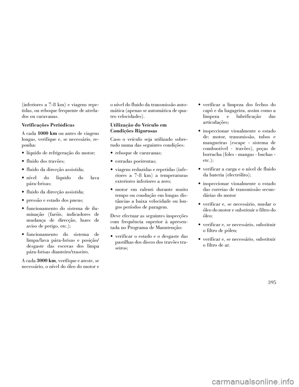 Lancia Voyager 2014  Manual de Uso e Manutenção (in Portuguese) (inferiores a 7-8 km) e viagens repe-
tidas, ou reboque frequente de atrela-
dos ou caravanas.
Verificações Periódicas
A cada1000 km ou antes de viagens
longas, verifique e, se necessário, re-
pon