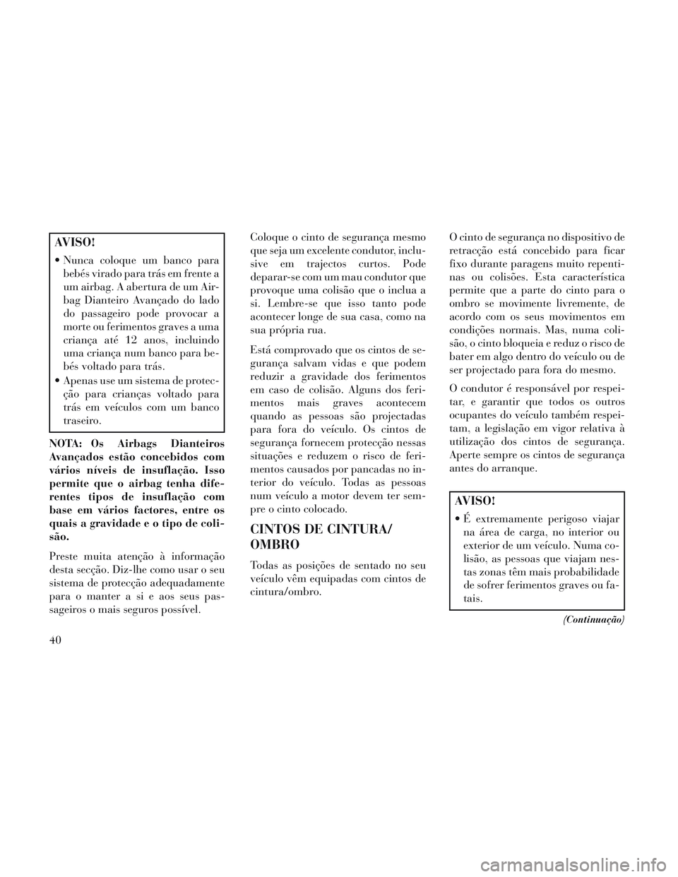 Lancia Voyager 2014  Manual de Uso e Manutenção (in Portuguese) AVISO!
 Nunca coloque um banco parabebés virado para trás em frente a
um airbag. A abertura de um Air-
bag Dianteiro Avançado do lado
do passageiro pode provocar a
morte ou ferimentos graves a uma
