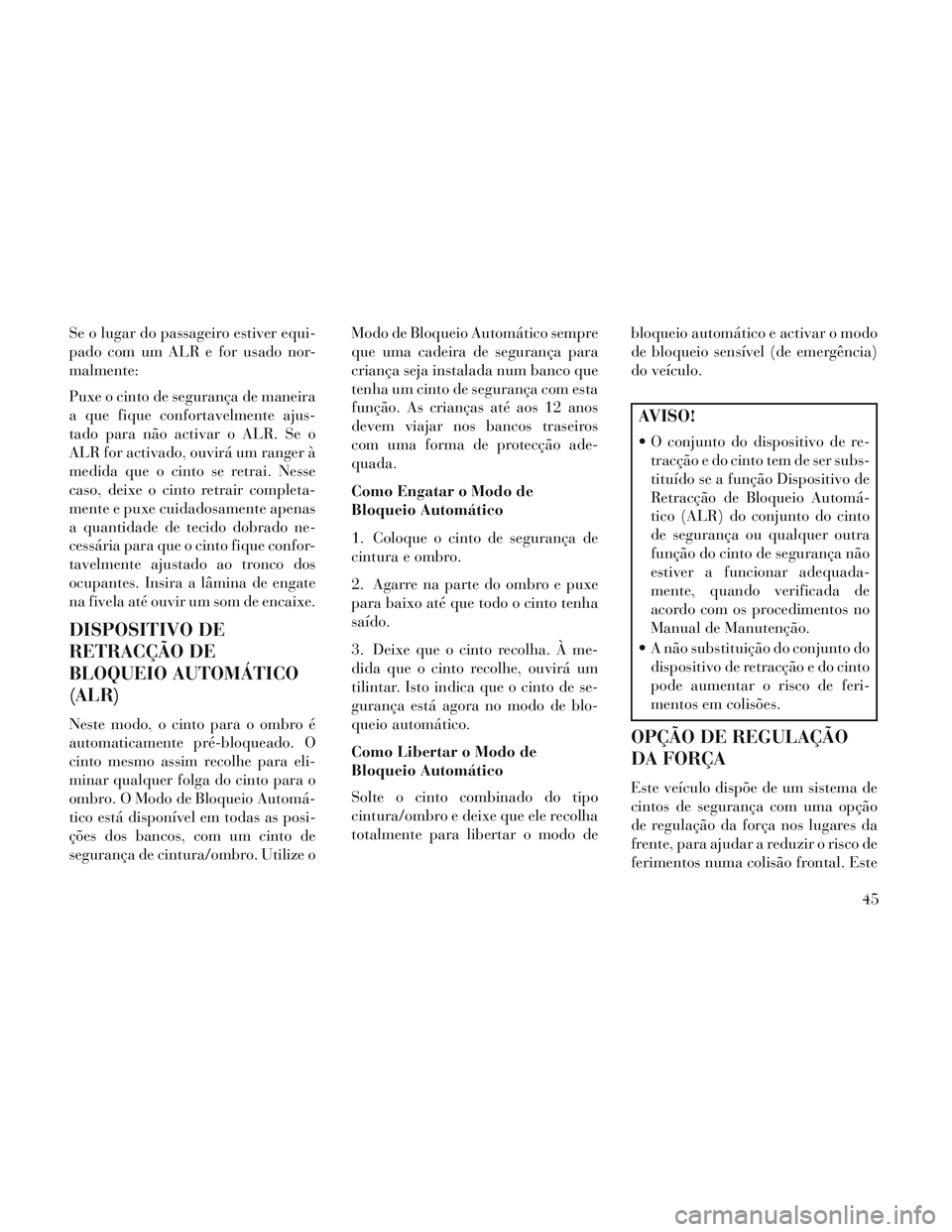 Lancia Voyager 2014  Manual de Uso e Manutenção (in Portuguese) Se o lugar do passageiro estiver equi-
pado com um ALR e for usado nor-
malmente:
Puxe o cinto de segurança de maneira
a que fique confortavelmente ajus-
tado para não activar o ALR. Se o
ALR for ac