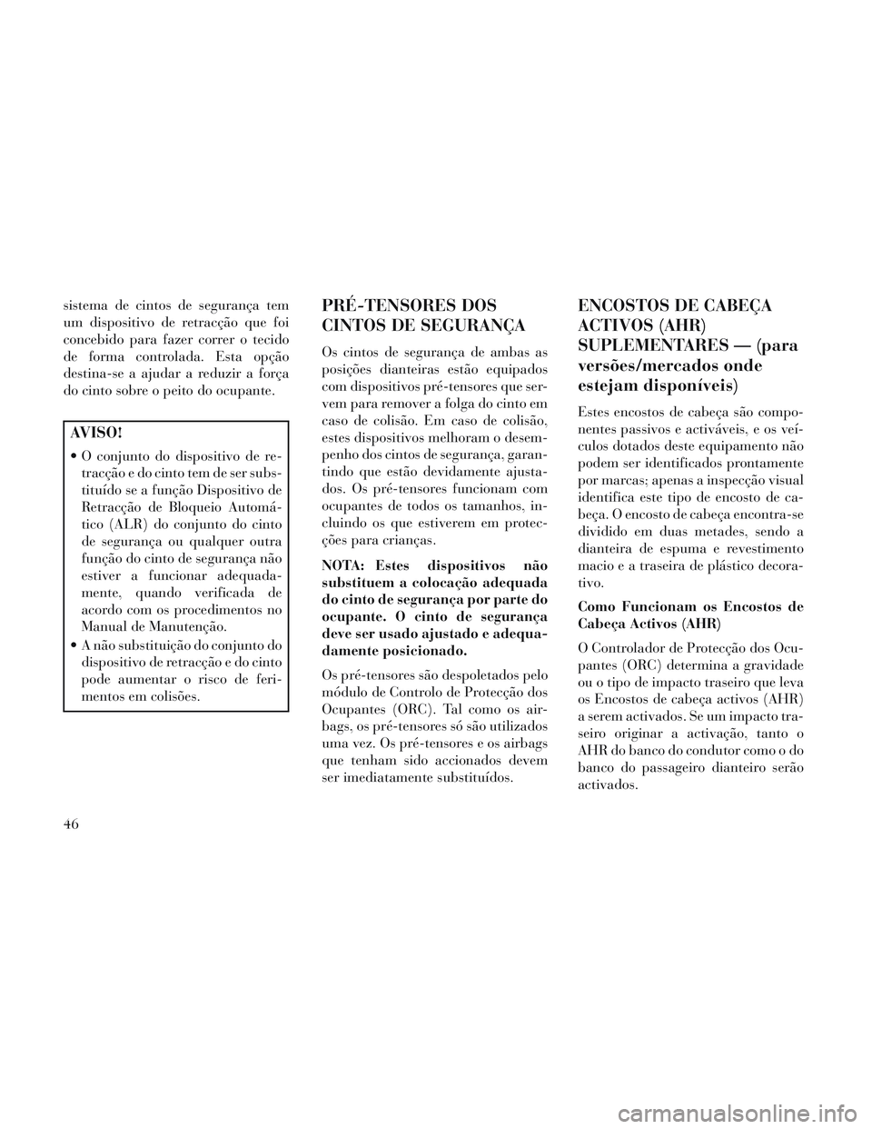 Lancia Voyager 2014  Manual de Uso e Manutenção (in Portuguese) sistema de cintos de segurança tem
um dispositivo de retracção que foi
concebido para fazer correr o tecido
de forma controlada. Esta opção
destina-se a ajudar a reduzir a força
do cinto sobre o