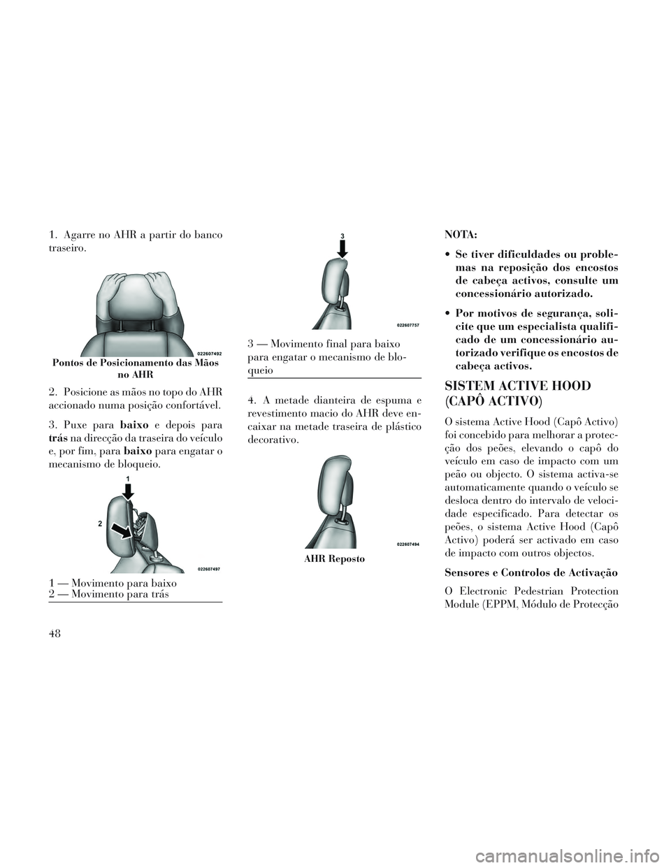 Lancia Voyager 2014  Manual de Uso e Manutenção (in Portuguese) 1. Agarre no AHR a partir do banco
traseiro.
2. Posicione as mãos no topo do AHR
accionado numa posição confortável.
3. Puxe parabaixoe depois para
trás na direcção da traseira do veículo
e, p