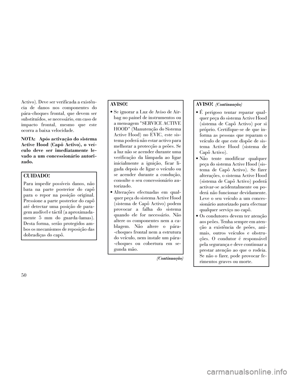 Lancia Voyager 2014  Manual de Uso e Manutenção (in Portuguese) Activo). Deve ser verificada a existên-
cia de danos nos componentes do
pára-choques frontal, que devem ser
substituídos, se necessário, em caso de
impacto frontal, mesmo que este
ocorra a baixa v