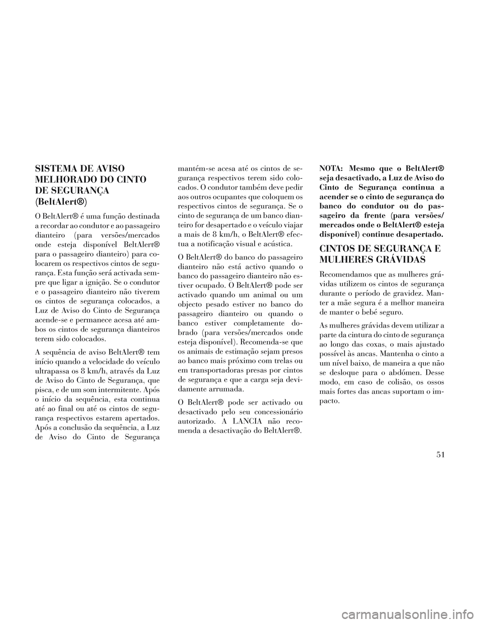 Lancia Voyager 2014  Manual de Uso e Manutenção (in Portuguese) SISTEMA DE AVISO
MELHORADO DO CINTO
DE SEGURANÇA
(BeltAlert®)
O BeltAlert® é uma função destinada
a recordar ao condutor e ao passageiro
dianteiro (para versões/mercados
onde esteja disponível
