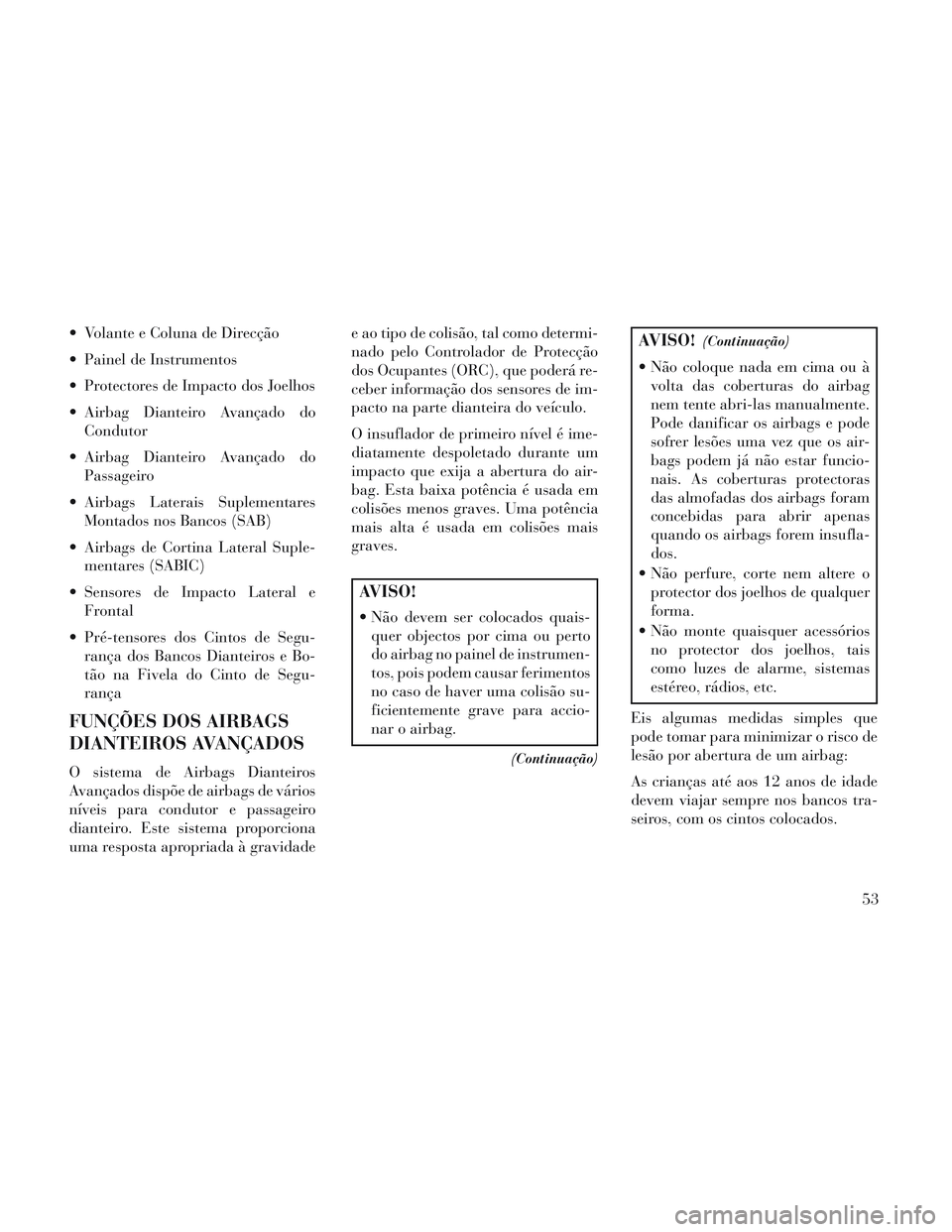 Lancia Voyager 2014  Manual de Uso e Manutenção (in Portuguese)  Volante e Coluna de Direcção
 Painel de Instrumentos
 Protectores de Impacto dos Joelhos
 Airbag Dianteiro Avançado doCondutor
 Airbag Dianteiro Avançado do Passageiro
 Airbags Laterais Suplement