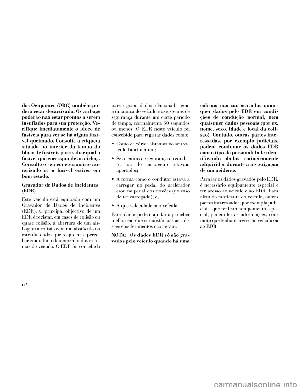 Lancia Voyager 2014  Manual de Uso e Manutenção (in Portuguese) dos Ocupantes (ORC) também po-
derá estar desactivado. Os airbags
poderão não estar prontos a serem
insuflados para sua protecção. Ve-
rifique imediatamente o bloco de
fusíveis para ver se há 