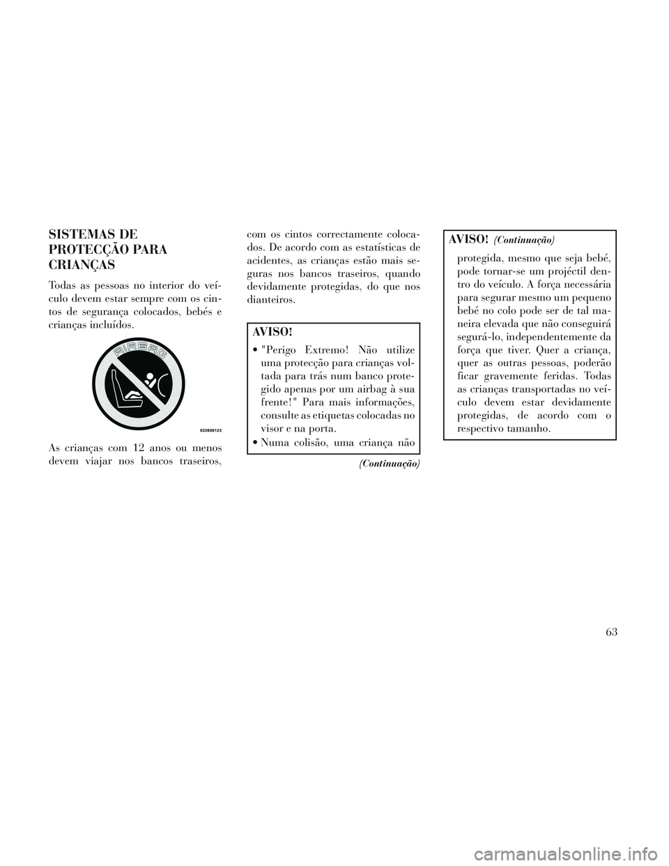 Lancia Voyager 2014  Manual de Uso e Manutenção (in Portuguese) SISTEMAS DE
PROTECÇÃO PARA
CRIANÇAS
Todas as pessoas no interior do veí-
culo devem estar sempre com os cin-
tos de segurança colocados, bebés e
crianças incluídos.
As crianças com 12 anos ou