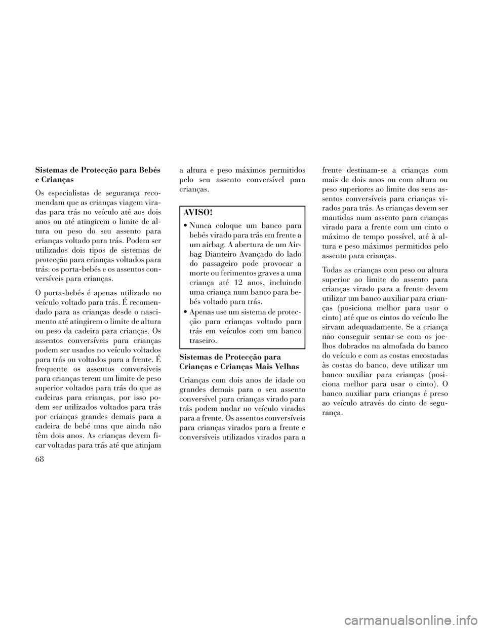 Lancia Voyager 2014 Manual de Uso e Manutenção (in Portuguese) Sistemas de Protecção para Bebés
e Crianças
Os especialistas de segurança reco-
mendam que as crianças viagem vira-
das para trás no veículo até aos dois
anos ou até atingirem o limite de al Lancia Voyager 2014 Manual de Uso e Manutenção (in Portuguese) Sistemas de Protecção para Bebés
e Crianças
Os especialistas de segurança reco-
mendam que as crianças viagem vira-
das para trás no veículo até aos dois
anos ou até atingirem o limite de al