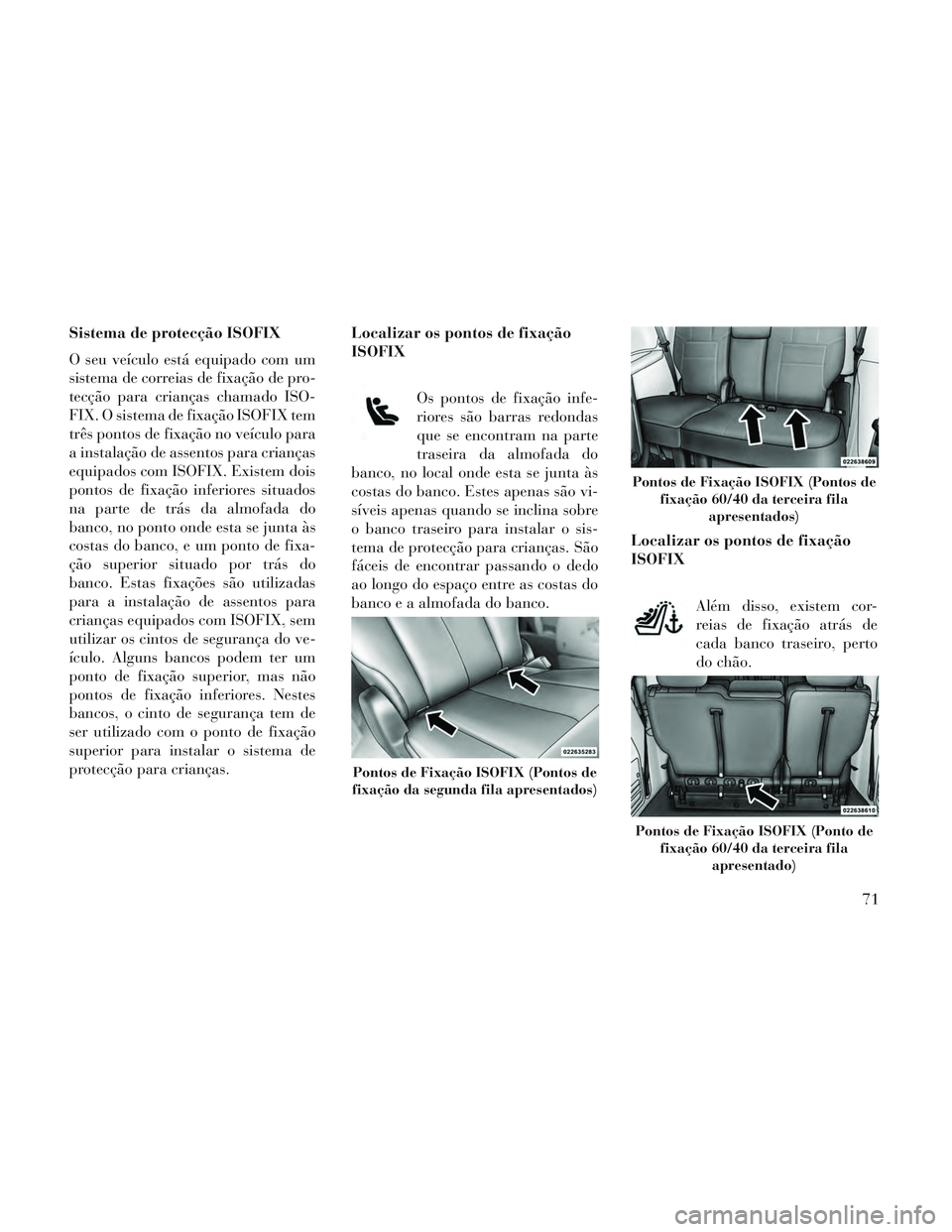 Lancia Voyager 2014 Manual de Uso e Manutenção (in Portuguese) Sistema de protecção ISOFIX
O seu veículo está equipado com um
sistema de correias de fixação de pro-
tecção para crianças chamado ISO-
FIX. O sistema de fixação ISOFIX tem
três pontos de Lancia Voyager 2014 Manual de Uso e Manutenção (in Portuguese) Sistema de protecção ISOFIX
O seu veículo está equipado com um
sistema de correias de fixação de pro-
tecção para crianças chamado ISO-
FIX. O sistema de fixação ISOFIX tem
três pontos de