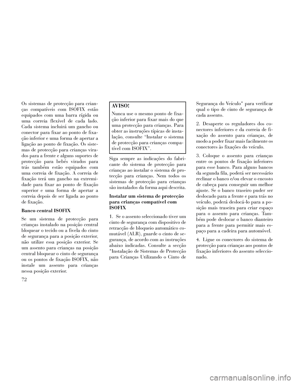 Lancia Voyager 2014 Manual de Uso e Manutenção (in Portuguese) Os sistemas de protecção para crian-
ças compatíveis com ISOFIX estão
equipados com uma barra rígida ou
uma correia flexível de cada lado.
Cada sistema incluirá um gancho ou
conector para fixa Lancia Voyager 2014 Manual de Uso e Manutenção (in Portuguese) Os sistemas de protecção para crian-
ças compatíveis com ISOFIX estão
equipados com uma barra rígida ou
uma correia flexível de cada lado.
Cada sistema incluirá um gancho ou
conector para fixa