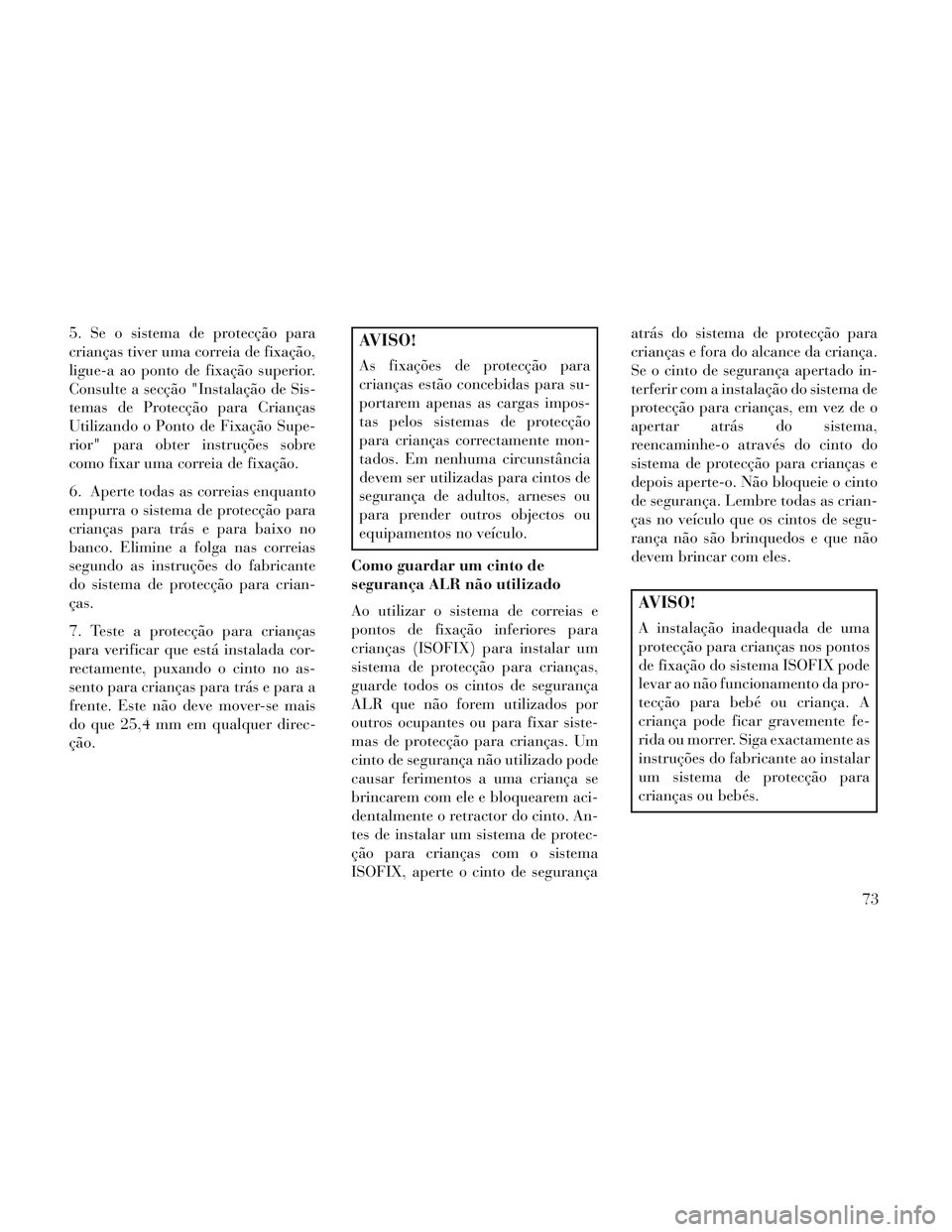 Lancia Voyager 2014 Manual de Uso e Manutenção (in Portuguese) 5. Se o sistema de protecção para
crianças tiver uma correia de fixação,
ligue-a ao ponto de fixação superior.
Consulte a secção "Instalação de Sis-
temas de Protecção para Crianças
Util Lancia Voyager 2014 Manual de Uso e Manutenção (in Portuguese) 5. Se o sistema de protecção para
crianças tiver uma correia de fixação,
ligue-a ao ponto de fixação superior.
Consulte a secção "Instalação de Sis-
temas de Protecção para Crianças
Util