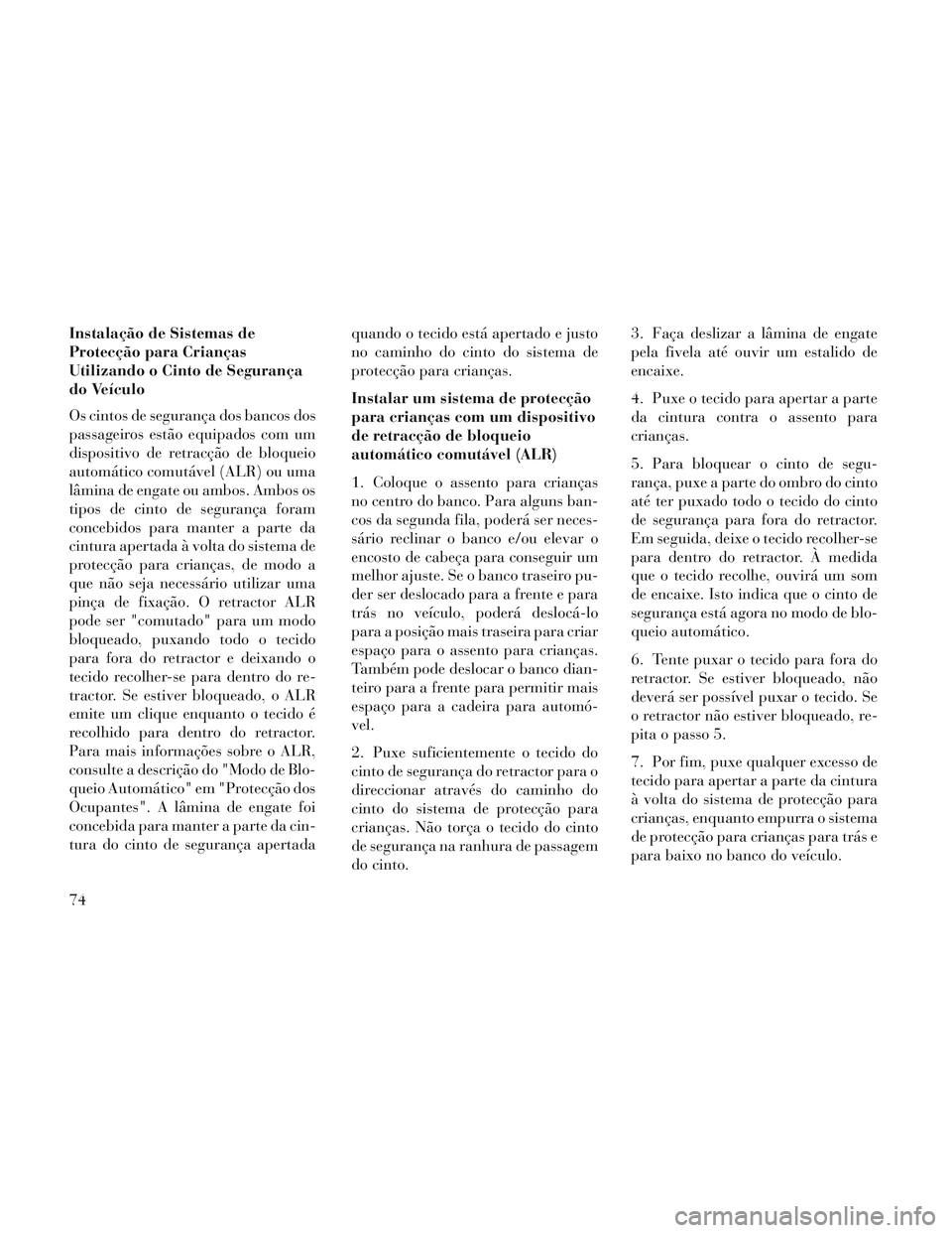 Lancia Voyager 2014 Manual de Uso e Manutenção (in Portuguese) Instalação de Sistemas de
Protecção para Crianças
Utilizando o Cinto de Segurança
do Veículo
Os cintos de segurança dos bancos dos
passageiros estão equipados com um
dispositivo de retracçã Lancia Voyager 2014 Manual de Uso e Manutenção (in Portuguese) Instalação de Sistemas de
Protecção para Crianças
Utilizando o Cinto de Segurança
do Veículo
Os cintos de segurança dos bancos dos
passageiros estão equipados com um
dispositivo de retracçã