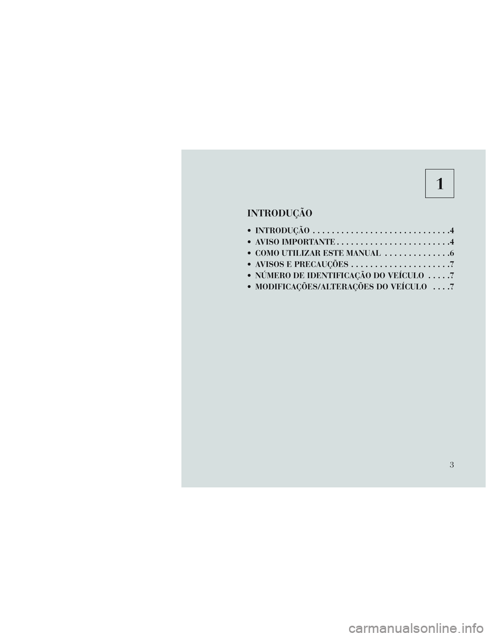 Lancia Voyager 2014  Manual de Uso e Manutenção (in Portuguese) 1
INTRODUÇÃO
 INTRODUÇÃO.............................4
 AVISO IMPORTANTE ........................4
 COMO UTILIZAR ESTE MANUAL ..............6
 AVISOS E PRECAUÇÕES .....................7
 NÚMERO