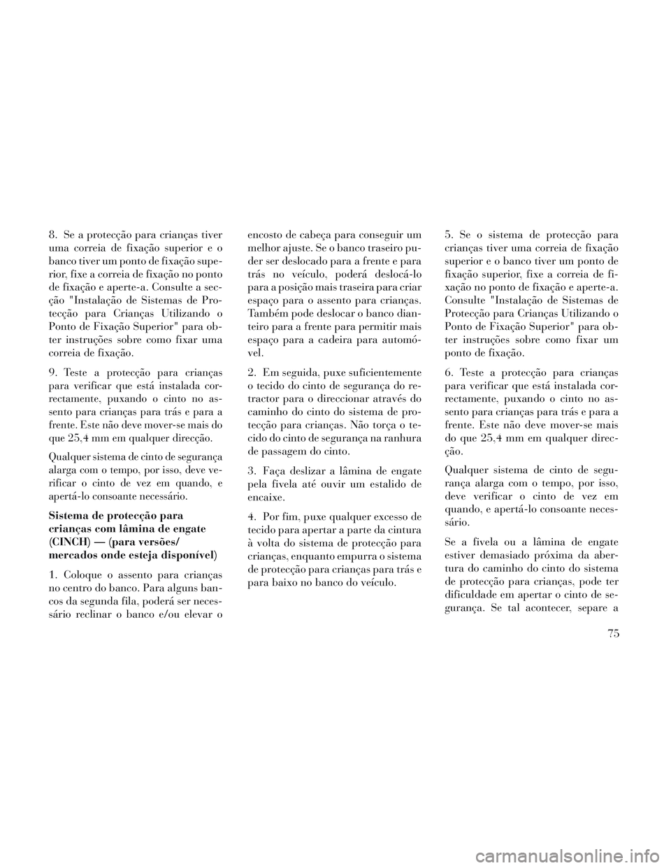 Lancia Voyager 2014 Manual de Uso e Manutenção (in Portuguese) 8. Se a protecção para crianças tiver
uma correia de fixação superior e o
banco tiver um ponto de fixação supe-
rior, fixe a correia de fixação no ponto
de fixação e aperte-a. Consulte a se Lancia Voyager 2014 Manual de Uso e Manutenção (in Portuguese) 8. Se a protecção para crianças tiver
uma correia de fixação superior e o
banco tiver um ponto de fixação supe-
rior, fixe a correia de fixação no ponto
de fixação e aperte-a. Consulte a se