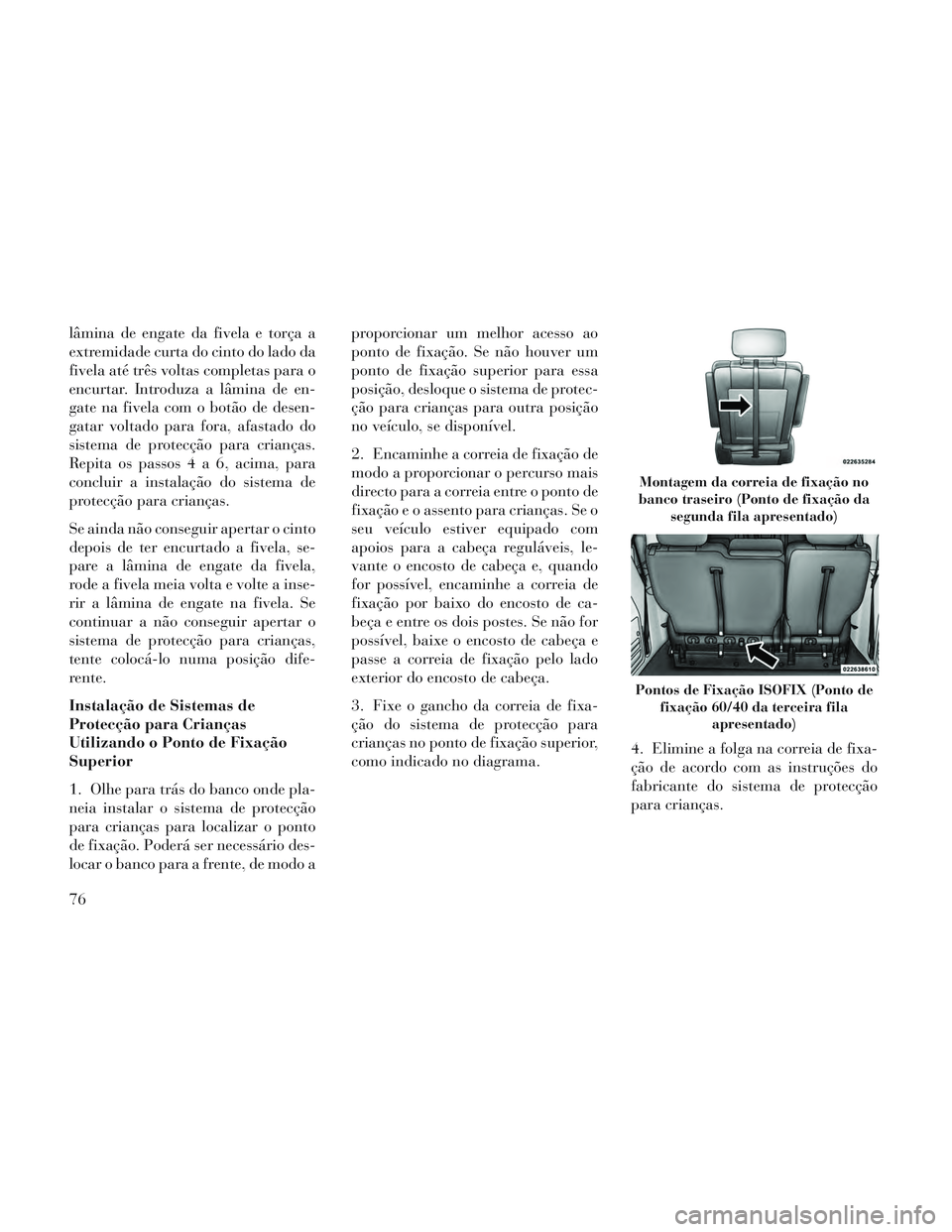 Lancia Voyager 2014 Manual de Uso e Manutenção (in Portuguese) lâmina de engate da fivela e torça a
extremidade curta do cinto do lado da
fivela até três voltas completas para o
encurtar. Introduza a lâmina de en-
gate na fivela com o botão de desen-
gatar Lancia Voyager 2014 Manual de Uso e Manutenção (in Portuguese) lâmina de engate da fivela e torça a
extremidade curta do cinto do lado da
fivela até três voltas completas para o
encurtar. Introduza a lâmina de en-
gate na fivela com o botão de desen-
gatar