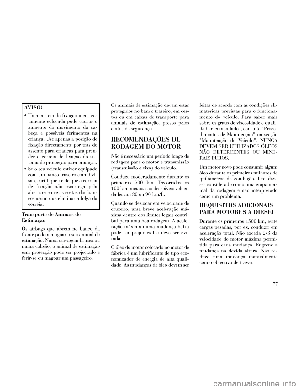 Lancia Voyager 2014 Manual de Uso e Manutenção (in Portuguese) AVISO!
Uma correia de fixação incorrec-tamente colocada pode causar o
aumento do movimento da ca-
beça e possíveis ferimentos na
criança. Use apenas a posição de
fixação directamente por tr Lancia Voyager 2014 Manual de Uso e Manutenção (in Portuguese) AVISO!
Uma correia de fixação incorrec-tamente colocada pode causar o
aumento do movimento da ca-
beça e possíveis ferimentos na
criança. Use apenas a posição de
fixação directamente por tr