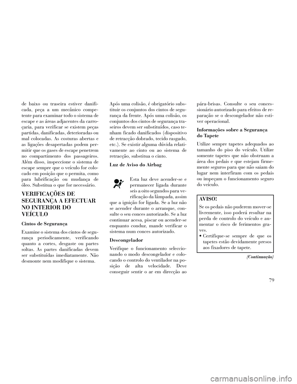 Lancia Voyager 2014 Manual de Uso e Manutenção (in Portuguese) de baixo ou traseira estiver danifi-
cada, peça a um mecânico compe-
tente para examinar todo o sistema de
escape e as áreas adjacentes da carro-
çaria, para verificar se existem peças
partidas, Lancia Voyager 2014 Manual de Uso e Manutenção (in Portuguese) de baixo ou traseira estiver danifi-
cada, peça a um mecânico compe-
tente para examinar todo o sistema de
escape e as áreas adjacentes da carro-
çaria, para verificar se existem peças
partidas,