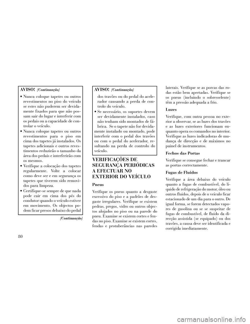 Lancia Voyager 2014 Manual de Uso e Manutenção (in Portuguese) AVISO!(Continuação)
Nunca coloque tapetes ou outrosrevestimentos no piso do veículo
se estes não puderem ser devida-
mente fixados para que não pos-
sam sair do lugar e interferir com
os pedais Lancia Voyager 2014 Manual de Uso e Manutenção (in Portuguese) AVISO!(Continuação)
Nunca coloque tapetes ou outrosrevestimentos no piso do veículo
se estes não puderem ser devida-
mente fixados para que não pos-
sam sair do lugar e interferir com
os pedais