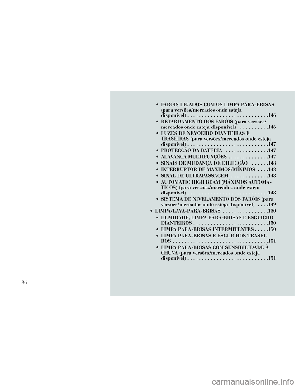 Lancia Voyager 2014 Manual de Uso e Manutenção (in Portuguese) FARÓIS LIGADOS COM OS LIMPA PÁRA-BRISAS(para versões/mercados onde esteja
disponível) ........................... .146
RETARDAMENTO DOS FARÓIS (para versões/ mercados onde esteja disponível) Lancia Voyager 2014 Manual de Uso e Manutenção (in Portuguese) FARÓIS LIGADOS COM OS LIMPA PÁRA-BRISAS(para versões/mercados onde esteja
disponível) ........................... .146
RETARDAMENTO DOS FARÓIS (para versões/ mercados onde esteja disponível)