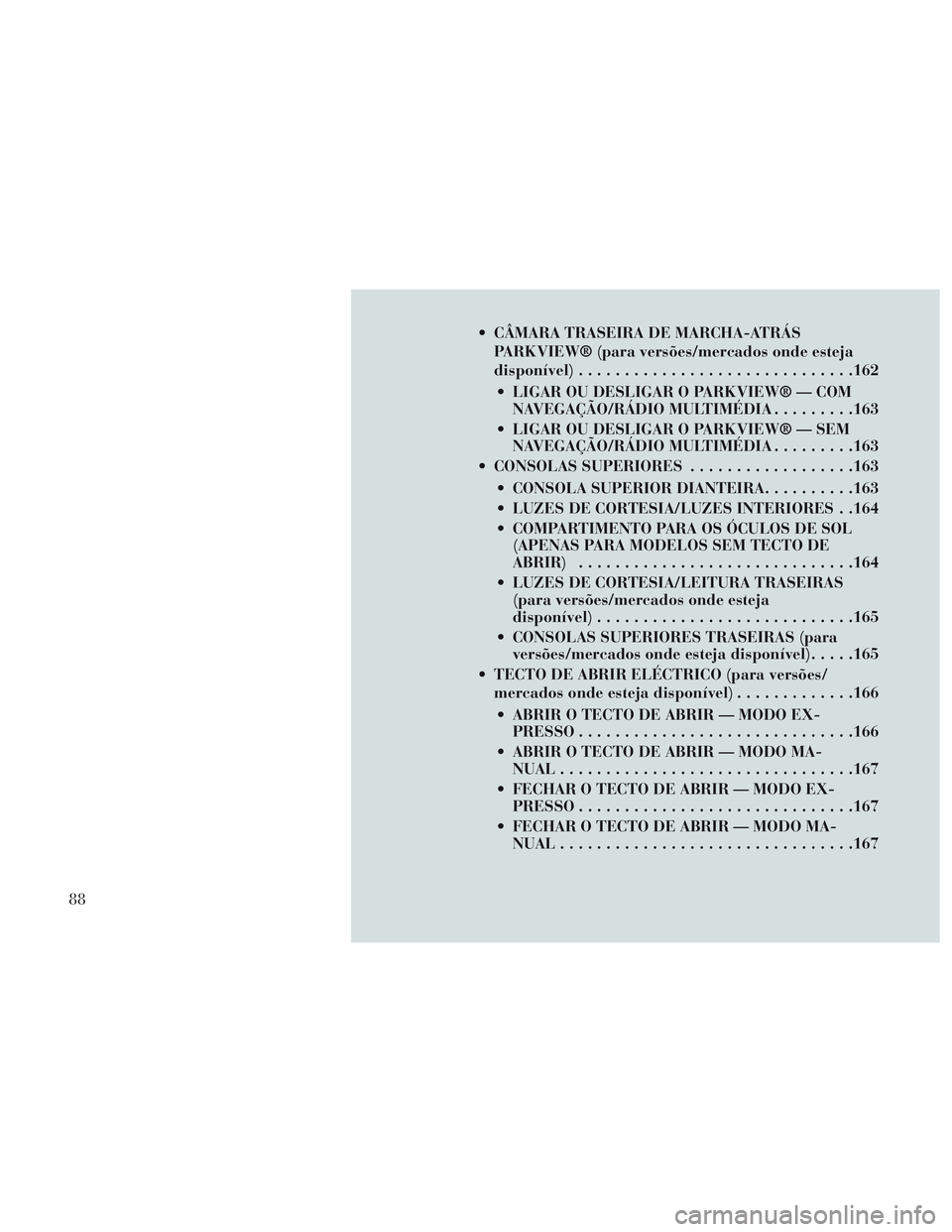 Lancia Voyager 2014 Manual de Uso e Manutenção (in Portuguese) CÂMARA TRASEIRA DE MARCHA-ATRÁSPARKVIEW® (para versões/mercados onde esteja
disponível) ............................. .162
LIGAR OU DESLIGAR O PARKVIEW® — COM NAVEGAÇÃO/RÁDIO MULTIMÉDIA Lancia Voyager 2014 Manual de Uso e Manutenção (in Portuguese) CÂMARA TRASEIRA DE MARCHA-ATRÁSPARKVIEW® (para versões/mercados onde esteja
disponível) ............................. .162
LIGAR OU DESLIGAR O PARKVIEW® — COM NAVEGAÇÃO/RÁDIO MULTIMÉDIA