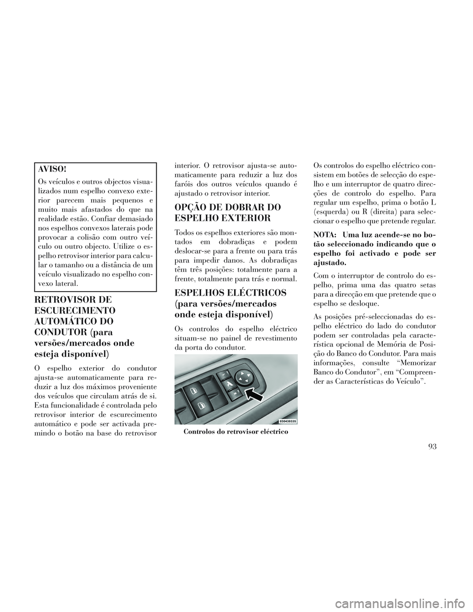 Lancia Voyager 2014 Manual de Uso e Manutenção (in Portuguese) AVISO!
Os veículos e outros objectos visua-
lizados num espelho convexo exte-
rior parecem mais pequenos e
muito mais afastados do que na
realidade estão. Confiar demasiado
nos espelhos convexos lat Lancia Voyager 2014 Manual de Uso e Manutenção (in Portuguese) AVISO!
Os veículos e outros objectos visua-
lizados num espelho convexo exte-
rior parecem mais pequenos e
muito mais afastados do que na
realidade estão. Confiar demasiado
nos espelhos convexos lat