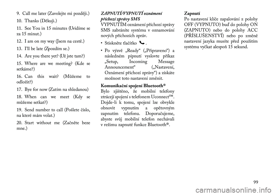 Lancia Voyager 2012  Návod k použití a údržbě (in Czech) 9. Call me later (Zavolejte mi později.) 
10. Thanks (Děkuji.)
11. See You in 15 minutes (Uvidíme se 
za 15 minut.) 
12. I am on my way (Jsem na cestě.)
13. I'll be late (Zpozdím se.)
14. Are