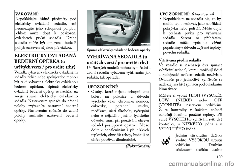 Lancia Voyager 2011 Návod k použití a údržbě (in Czech) VAROVÁNÍ!
Nepokládejte žádné předměty pod
elektricky ovládané sedadlo, ani
neomezujte jeho schopnost pohybu,
jelikož může dojít k poškození
ovládacích prvků sedadla. Dráha
sedadl Lancia Voyager 2011 Návod k použití a údržbě (in Czech) VAROVÁNÍ!
Nepokládejte žádné předměty pod
elektricky ovládané sedadlo, ani
neomezujte jeho schopnost pohybu,
jelikož může dojít k poškození
ovládacích prvků sedadla. Dráha
sedadl