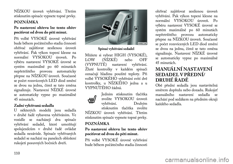 Lancia Voyager 2011 Návod k použití a údržbě (in Czech) NÍZKOU úroveň vyhřívání. Třetím
stisknutím spínače vypnete topné prvky. POZNÁMKA
Po nastavení ohřevu lze tento ohřev
pociťovat od dvou do pěti minut.
Při volbě VYSOKÉ úrovn Lancia Voyager 2011 Návod k použití a údržbě (in Czech) NÍZKOU úroveň vyhřívání. Třetím
stisknutím spínače vypnete topné prvky. POZNÁMKA
Po nastavení ohřevu lze tento ohřev
pociťovat od dvou do pěti minut.
Při volbě VYSOKÉ úrovn