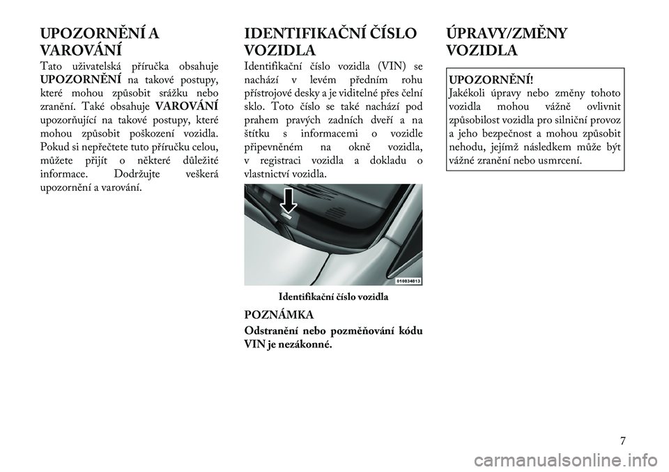 Lancia Voyager 2011  Návod k použití a údržbě (in Czech) UPOZORNĚNÍ A 
VAROVÁNÍ 
Tato uživatelská příručka obsahuje 
UPOZORNĚNÍna takové postupy,
které mohou způsobit srážku nebo
zranění. Také obsahuje VAROVÁNÍ
upozorňující na takov