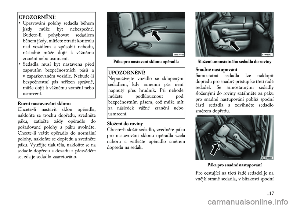 Lancia Voyager 2012  Návod k použití a údržbě (in Czech) UPOZORNĚNÍ! 
• Upravování polohy sedadla běhemjízdy může být nebezpečné. Budete-li pohybovat sedadlem
b ěhem jízdy, můžete ztratit kontrolu
nad vozidlem a způsobit nehodu,
následně