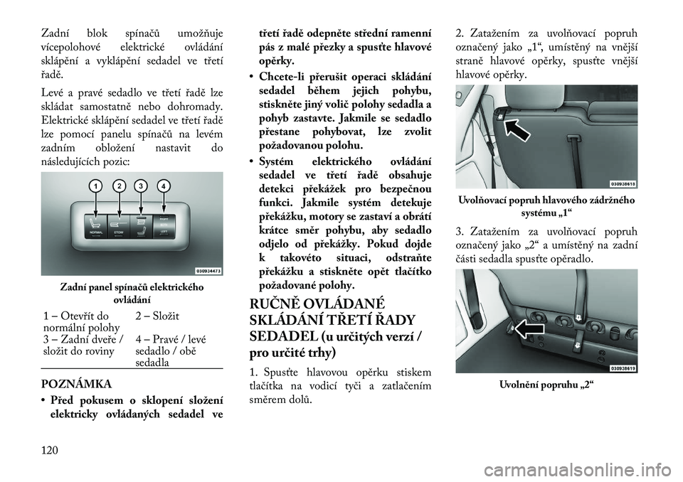 Lancia Voyager 2011 Návod k použití a údržbě (in Czech) Zadní blok spínačů umožňuje
vícepolohové elektrické ovládání
sklápění a vyklápění sedadel ve třetí
řadě.
Levé a pravé sedadlo ve třetí řadě lze
skládat samostatně nebo Lancia Voyager 2011 Návod k použití a údržbě (in Czech) Zadní blok spínačů umožňuje
vícepolohové elektrické ovládání
sklápění a vyklápění sedadel ve třetí
řadě.
Levé a pravé sedadlo ve třetí řadě lze
skládat samostatně nebo