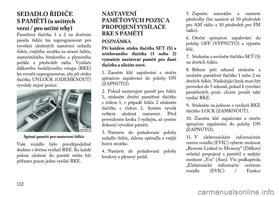 Lancia Voyager 2011 Návod k použití a údržbě (in Czech) SEDADLO ŘIDIČE
S PAMĚTÍ (u určitých
verzí / pro určité trhy)
Paměťová tlačítka 1 a 2 na dveřním
panelu řidiče lze naprogramovat pro
vyvolání uložených nastavení sedadla
řidi Lancia Voyager 2011 Návod k použití a údržbě (in Czech) SEDADLO ŘIDIČE
S PAMĚTÍ (u určitých
verzí / pro určité trhy)
Paměťová tlačítka 1 a 2 na dveřním
panelu řidiče lze naprogramovat pro
vyvolání uložených nastavení sedadla
řidi