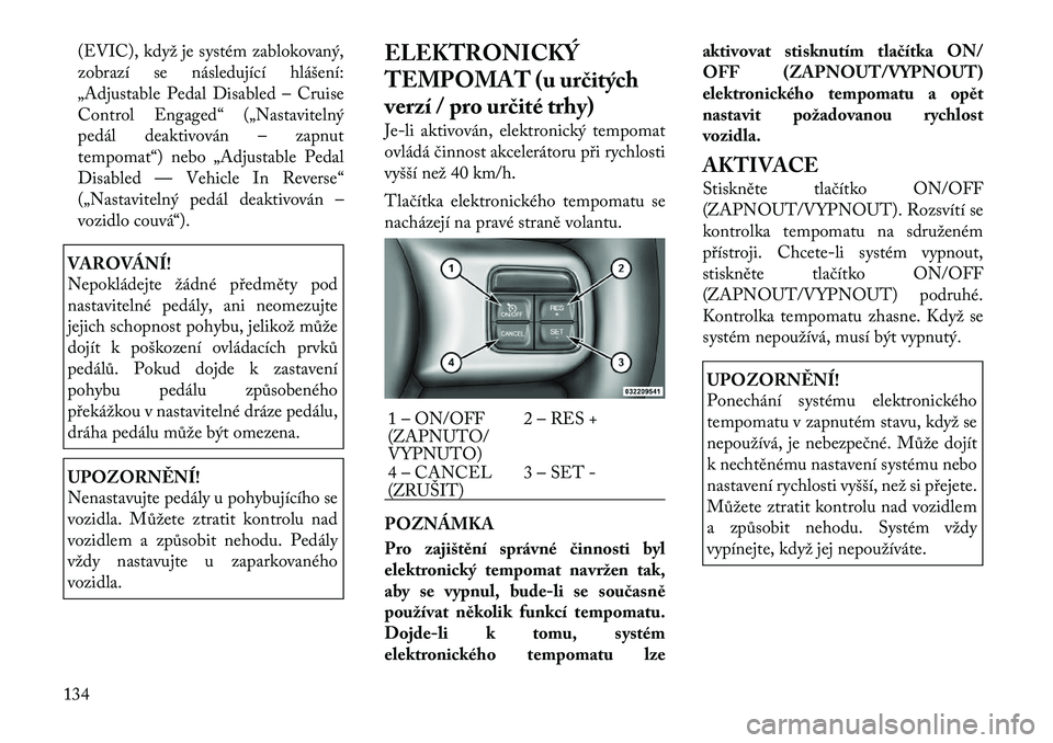 Lancia Voyager 2012  Návod k použití a údržbě (in Czech) (EVIC), když je systém zablokovaný, 
zobrazí se následující hlášení:
„Adjustable Pedal Disabled – Cruise
Control Engaged“ („Nastavitelný
pedál deaktivován – zapnut
tempomat“) 