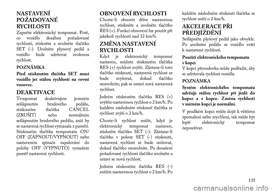 Lancia Voyager 2011 Návod k použití a údržbě (in Czech) NASTAVENÍ POŽADOVANÉ
RYCHLOSTI
Zapněte elektronický tempomat. Poté,
co vozidlo dosáhne požadované
rychlosti, stiskněte a uvolněte tlačítko
SET (-). U volněte plynový pedál a
vozidlo Lancia Voyager 2011 Návod k použití a údržbě (in Czech) NASTAVENÍ POŽADOVANÉ
RYCHLOSTI
Zapněte elektronický tempomat. Poté,
co vozidlo dosáhne požadované
rychlosti, stiskněte a uvolněte tlačítko
SET (-). U volněte plynový pedál a
vozidlo