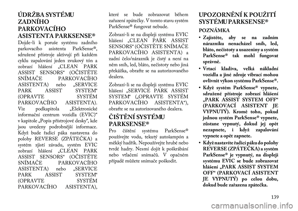 Lancia Voyager 2011 Návod k použití a údržbě (in Czech) ÚDRŽBA SYSTÉMU ZADNÍHOPARKOVACÍHO
ASISTENTA PARKSENSE®
Dojde-li k poruše systému zadního
parkovacího asistenta ParkSense®,
sdruženépřístroje aktivují při každém
cyklu zapalování Lancia Voyager 2011 Návod k použití a údržbě (in Czech) ÚDRŽBA SYSTÉMU ZADNÍHOPARKOVACÍHO
ASISTENTA PARKSENSE®
Dojde-li k poruše systému zadního
parkovacího asistenta ParkSense®,
sdruženépřístroje aktivují při každém
cyklu zapalování