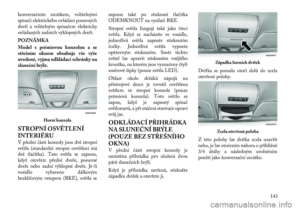 Lancia Voyager 2011 Návod k použití a údržbě (in Czech) konverzačním zrcátkem, volitelnými
spínači elektrického ovládání posuvných
dveří a volitelným spínačem elektricky
ovládaných zadních výklopných dveří. POZNÁMKA
Model s prémi Lancia Voyager 2011 Návod k použití a údržbě (in Czech) konverzačním zrcátkem, volitelnými
spínači elektrického ovládání posuvných
dveří a volitelným spínačem elektricky
ovládaných zadních výklopných dveří. POZNÁMKA
Model s prémi