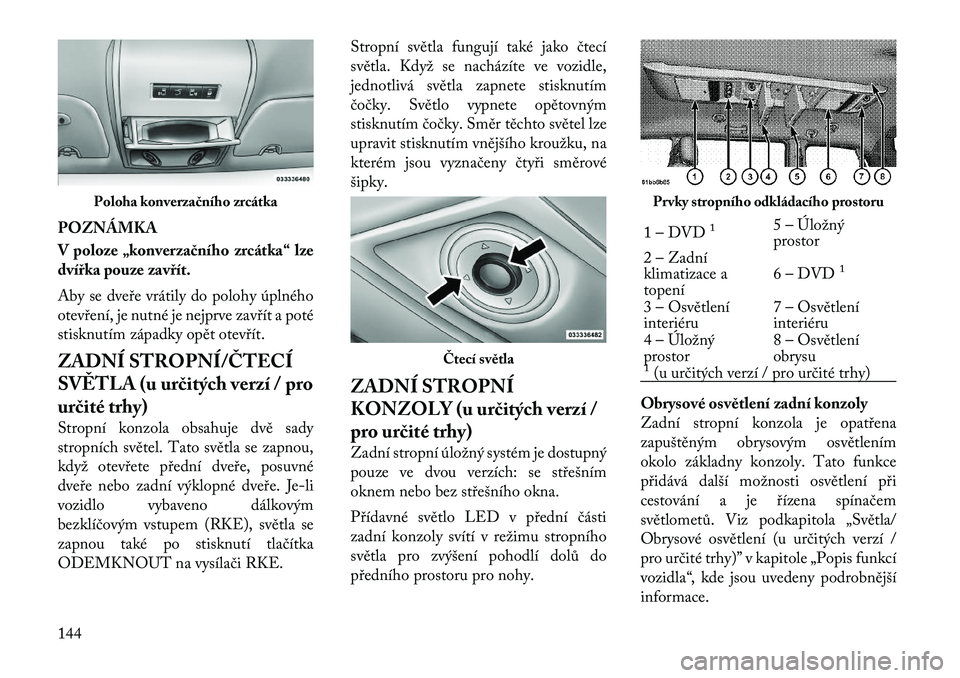 Lancia Voyager 2012  Návod k použití a údržbě (in Czech) POZNÁMKA 
V poloze „konverzačního zrcátka“ lze 
dvířka pouze zavřít. 
Aby se dveře vrátily do polohy úplného 
otevření, je nutné je nejprve zavřít a poté
stisknutím západky op�