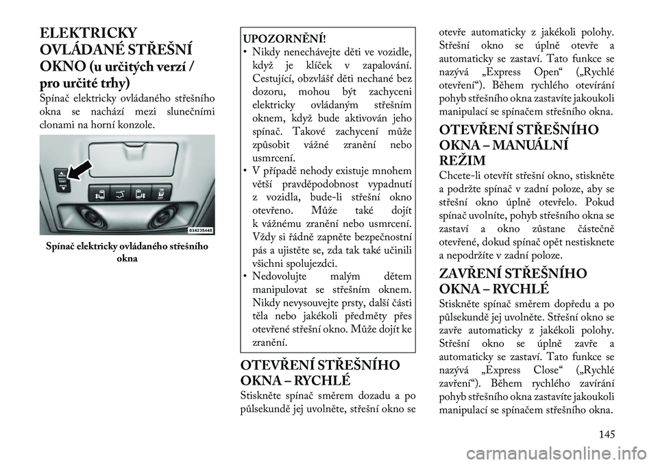 Lancia Voyager 2011  Návod k použití a údržbě (in Czech) ELEKTRICKY 
OVLÁDANÉ STŘEŠNÍ
OKNO (u určitých verzí /
pro určité trhy) 
Spínač elektricky ovládaného střešního 
okna se nachází mezi slunečními
clonami na horní konzole.
UPOZORN