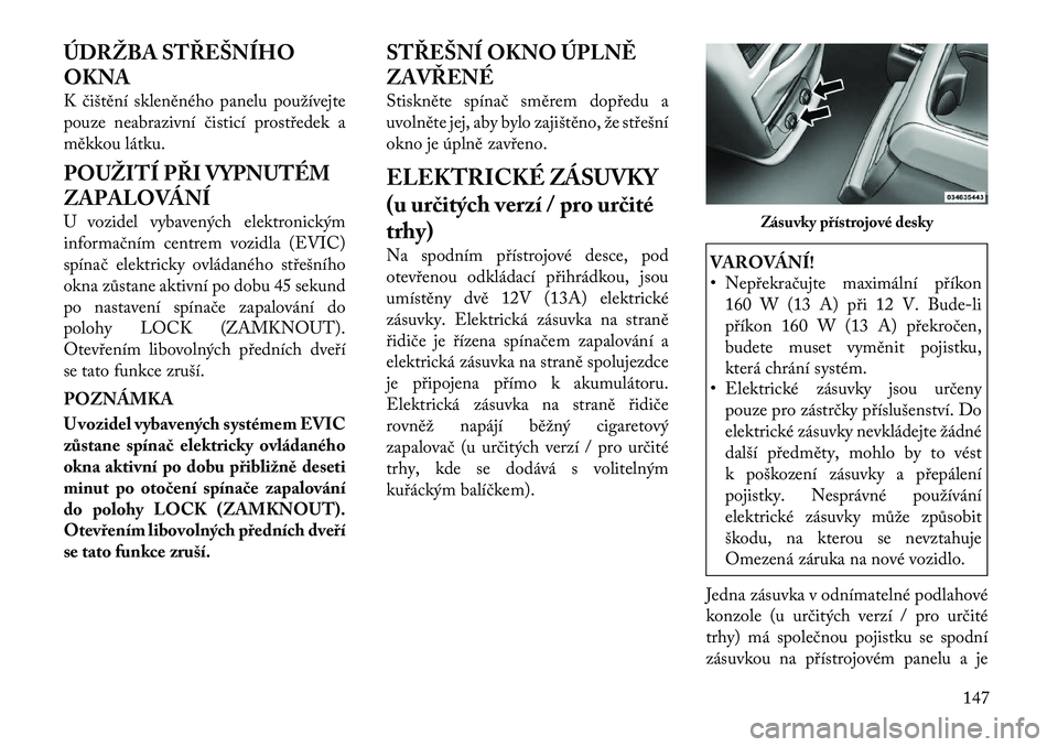 Lancia Voyager 2011  Návod k použití a údržbě (in Czech) ÚDRŽBA STŘEŠNÍHO OKNA 
K čištění skleněného panelu používejte 
pouze neabrazivní čisticí prostředek a
měkkou látku. 
POUŽITÍ PŘI VYPNUTÉM 
ZAPALOVÁNÍ 
U vozidel vybavených el
