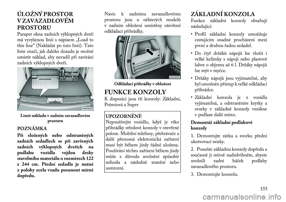 Lancia Voyager 2011 Návod k použití a údržbě (in Czech) ÚLOŽNÝ PROSTOR
V ZAVAZADLOVÉM
PROSTORU
Parapet okna zadních výklopných dveří
má vyvýšenou linii s nápisem „Load to
this line“ (Nakládat po tuto linii). Tato
linie značí, jak dal Lancia Voyager 2011 Návod k použití a údržbě (in Czech) ÚLOŽNÝ PROSTOR
V ZAVAZADLOVÉM
PROSTORU
Parapet okna zadních výklopných dveří
má vyvýšenou linii s nápisem „Load to
this line“ (Nakládat po tuto linii). Tato
linie značí, jak dal