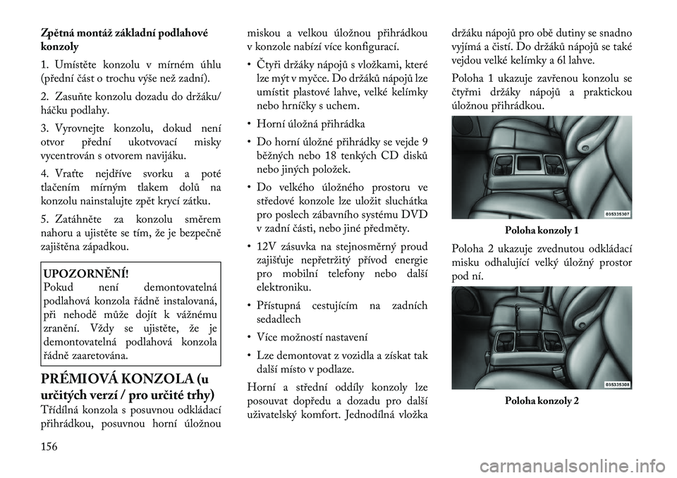 Lancia Voyager 2011 Návod k použití a údržbě (in Czech) Zpětná montáž základní podlahové
konzoly
1. Umístěte konzolu v mírném úhlu
(přední část o trochu výše než zadní).
2. Zasuňte konzolu dozadu do držáku/
háčku podlahy.
3. Lancia Voyager 2011 Návod k použití a údržbě (in Czech) Zpětná montáž základní podlahové
konzoly
1. Umístěte konzolu v mírném úhlu
(přední část o trochu výše než zadní).
2. Zasuňte konzolu dozadu do držáku/
háčku podlahy.
3.