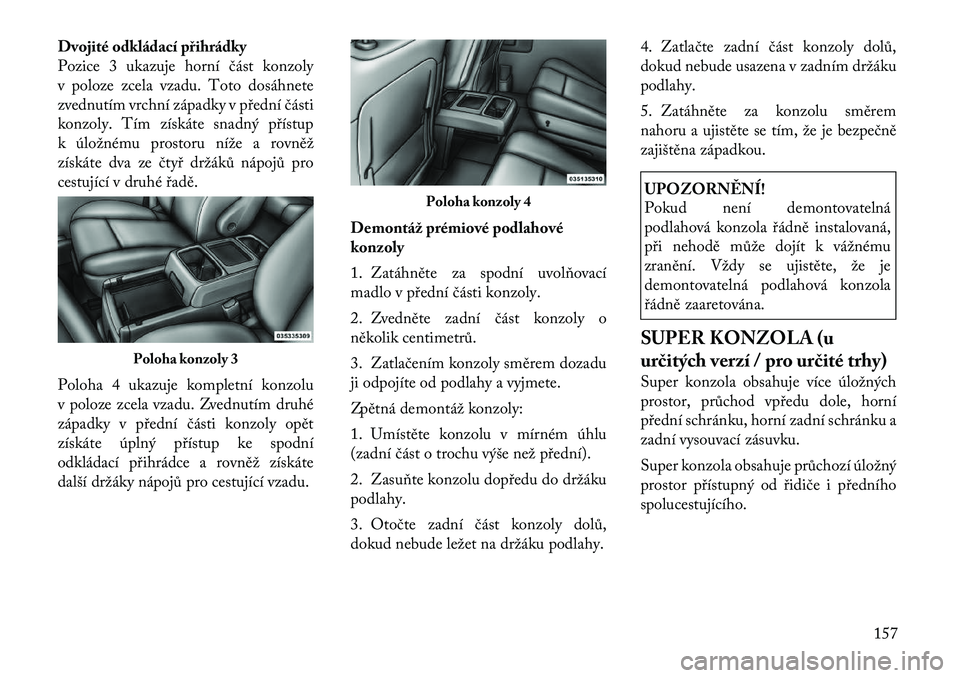 Lancia Voyager 2011 Návod k použití a údržbě (in Czech) Dvojité odkládací přihrádky
Pozice 3 ukazuje horní část konzoly
v poloze zcela vzadu. Toto dosáhnete
zvednutím vrchní západky v přední části
konzoly. Tím získáte snadný přístup
Lancia Voyager 2011 Návod k použití a údržbě (in Czech) Dvojité odkládací přihrádky
Pozice 3 ukazuje horní část konzoly
v poloze zcela vzadu. Toto dosáhnete
zvednutím vrchní západky v přední části
konzoly. Tím získáte snadný přístup