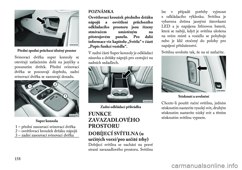 Lancia Voyager 2012  Návod k použití a údržbě (in Czech) Svinovací dvířka super konzoly se 
otevírají zatlačením dolů na jazýčky a
posunutím dvířek. Přední svinovací
dvířka se posouvají dopředu, zadní
svinovací dvířka se zasouvají d