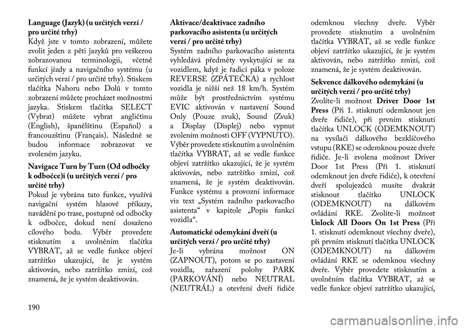 Lancia Voyager 2012  Návod k použití a údržbě (in Czech) Language (Jazyk) (u určitých verzí / 
pro určité trhy)
Když jste v tomto zobrazení, můžete
zvolit jeden z pěti jazyků pro veškerou
zobrazovanou terminologii, včetně
funkcí jízdy a navi