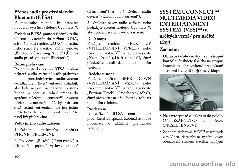 Lancia Voyager 2011  Návod k použití a údržbě (in Czech) Přenos audia prostřednictvím 
Bluetooth (BTSA) 
Z mobilního telefonu lze přenášet 
hudbu do systému telefonu Uconnect™. 
Ovládání BTSA pomocí tlačítek rádia 
Chcete-li vstoupit do re