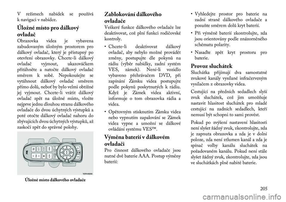 Lancia Voyager 2011  Návod k použití a údržbě (in Czech) V režimech nabídek se používá 
k navigaci v nabídce. 
Úložné místo pro dálkový 
ovladač 
Obrazovka videa je vybavena 
zabudovaným úložným prostorem pro
dálkový ovladač, který je p
